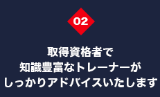 取得資格者で知識豊富なトレーナーがしっかりアドバイスいたします