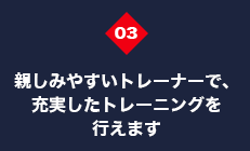 親しみやすいトレーナーで、充実したトレーニングを行えます