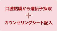 口腔粘膜から遺伝子採取+カウンセリングシート記入